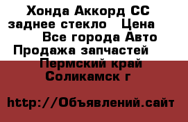 Хонда Аккорд СС7 заднее стекло › Цена ­ 3 000 - Все города Авто » Продажа запчастей   . Пермский край,Соликамск г.